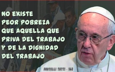 “No existe peor pobreza que aquella que priva del trabajo y de la dignidad del trabajo” Papa Francisco